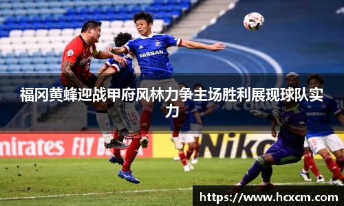 福冈黄蜂迎战甲府风林力争主场胜利展现球队实力