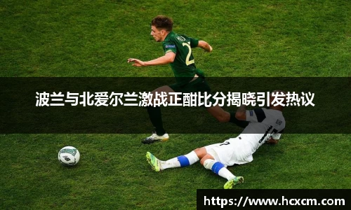 波兰与北爱尔兰激战正酣比分揭晓引发热议