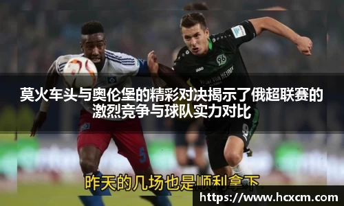 莫火车头与奥伦堡的精彩对决揭示了俄超联赛的激烈竞争与球队实力对比