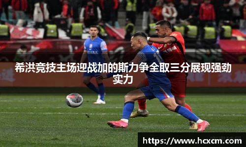 希洪竞技主场迎战加的斯力争全取三分展现强劲实力