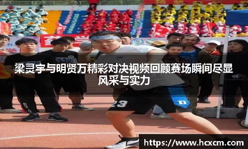 梁灵宇与明贤万精彩对决视频回顾赛场瞬间尽显风采与实力